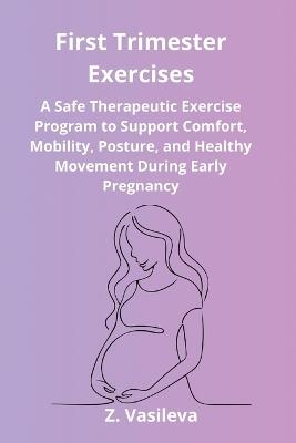 First Trimester Exercises: A Safe Therapeutic Exercise Program for Early Pregnancy to Improve Mobility, Support Better Posture, and Encourage Healthy Movement - Z Vasileva - cover