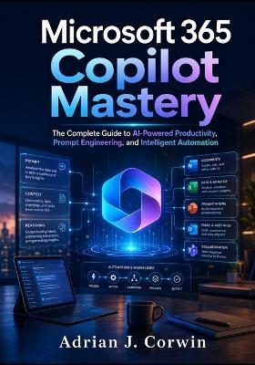 Microsoft 365 Copilot Mastery: The Complete Guide to AI-Powered Productivity, Prompt Engineering, and Intelligent Automation - Adrian J Corwin - cover