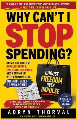 Why Can't I Stop Spending?: Break the Cycle of Impulse Buying, Emotional Spending, and Keeping Up With Everyone Else - Without Guilt or Willpower - Aoryn Thorval - cover