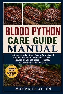Blood Python Care Guide Manual: A Comprehensive Blood Python Care Manual for Beginners and Experienced Keepers Focused on Science-Based Husbandry and Responsible Ownership - Mauricio Allen - cover