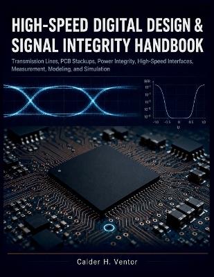 High-speed Digital Design & Signal Integrity Handbook: Transmission Lines, PCB Stackups, Power Integrity, High-Speed Interfaces, Measurement, Modeling, and Simulation - Calder H Ventor - cover