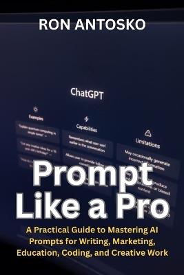 Prompt Like a Pro: A Practical Guide to Mastering AI Prompts for Writing, Marketing, Education, Coding, and Creative Work - Ron Antosko - cover