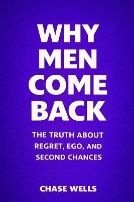 Why Men Come Back: The Truth About Regret, Ego, and Second Chances - Chase Wells - cover