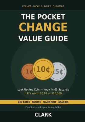 The Pocket Change Value Guide: Look Up Any US Penny, Nickel, Dime, or Quarter - Know in 60 Seconds If It's Worth $0.01 or $10,000 - Clark - cover