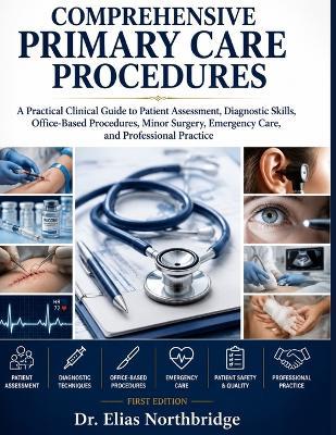 Comprehensive Primary Care Procedures: A Practical Clinical Guide to Patient Assessment, Diagnostic Skills, Office-Based Procedures, Minor Surgery, Emergency Care, and Professional Practice - Elias Northbridge - cover