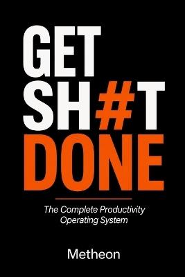 Get Sh#t Done: The Complete Productivity Operating System - Metheon - cover