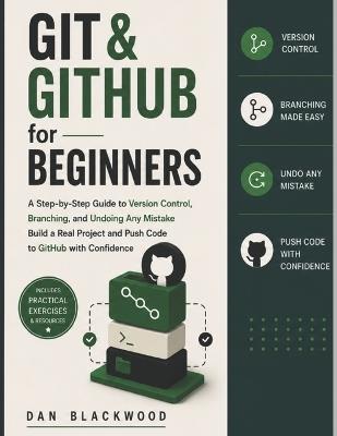 Git & GitHub for Beginners: Step-by-Step Guide to Version Control, Branching, and Undoing Any Mistake Build a Real Project and Push Code to GitHub with Confidence - Dan Blackwood - cover
