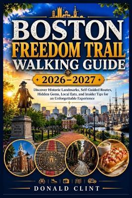 Boston Freedom Trail Walking Guide 2026-2027: Discover Historic Landmarks, Self-Guided Routes, Hidden Gems, Local Eats, and Insider Tips for an Unforgettable Experience - Donald Clint - cover