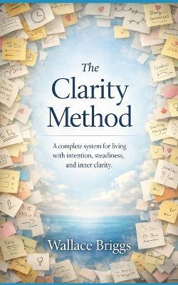 The Clarity Method: A complete system for living with intention, steadiness, and inner clarity - Wallace Briggs - cover