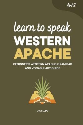 Learn to Speak Western Apache: Beginner's Western Apache Grammar and Vocabulary Guide - Livia Lupe - cover