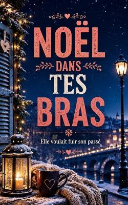 Noël Dans Tes Bras: Une romance de Noël bouleversante sur les secondes chances, les retrouvailles et le courage de choisir enfin sa propre vie - Laurent Desmazeau - cover