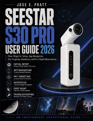 Seestar S30 Pro User Guide 2026: Clear Steps for Setup, App Navigation, Sky Targeting, Autofocus, and First Night Observations - Jose E Pratt - cover