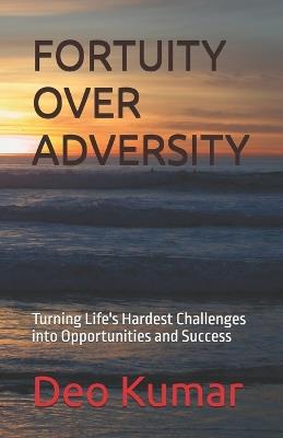 Fortuity Over Adversity: Turning Life's Hardest Challenges into Opportunities and Success - Deo Kumar - cover