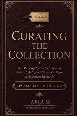 Curating the Collection: The Operating System for Managing Fine Art, Antiques & Valuable Objects in the Private Household - Abir M - cover