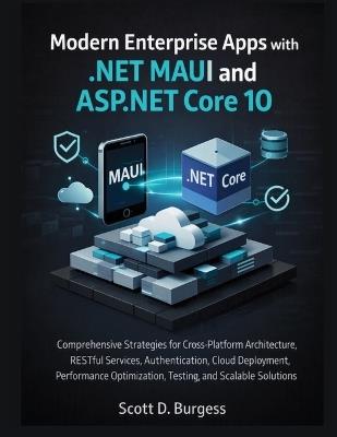 Modern Enterprise Apps with .NET MAUI and ASP.NET Core 10: Comprehensive Strategies for Cross-Platform Architecture, RESTful Services, Authentication, Cloud Deployment, Performance Optimization, Testi - Scott D Burgess - cover