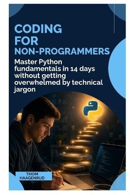 Coding for Non-Programmers: Master Python Fundamentals in 14 Days Without Getting Overwhelmed by Technical Jargon - Thom Haagenrud - cover