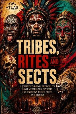 Tribes, Rites and Sects: A Journey Through the World's Most Mysterious, Extreme, and Little-Known Tribes, Sects, and Rituals - Mario Garcia - cover