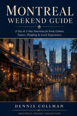 Montreal Weekend Guide: 2-Day & 3-Day Itineraries for Food, Culture, Nature, Shopping & Local Experiences - Dennis Collman - cover