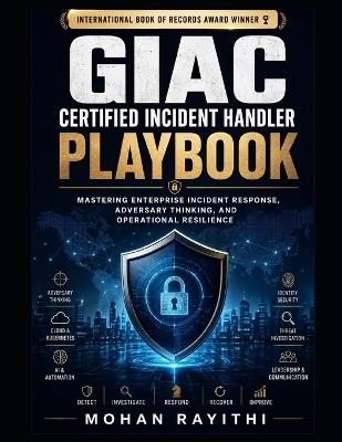 GIAC Certified Incident Handler Playbook: Mastering Enterprise Incident Response, Adversary Thinking, and Operational Resilience - Mohan Rayithi - cover