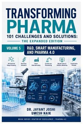 Transforming Pharma - 101 Challenges and Solutions: The Expanded Edition: Volume 5: R & D, Smart Manufacturing, and Pharma 4.0 - Umesh Naik,Jayant Joshi - cover