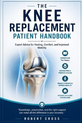 The knee replacement patient handbook: Expert advice for healing, comfort and improved mobility - Robert Cross - cover