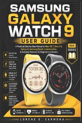 Samsung Galaxy Watch 9 User Guide: A Practical Step-by-Step Manual to Wear OS 7, One UI 9, Galaxy AI, Samsung Health, Customization, & Everyday Features for Beginners & Seniors - Lorene E Carmona - cover