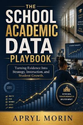 The School Academic Data Playbook: From Scores to Strategy, Instruction and Student Growth - Apryl M Morin - cover