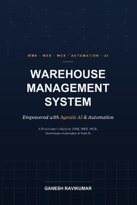 Warehouse Management System Empowered with Agentic AI and Automation: A Practitioner's Guide to WMS, WES, WCS, Warehouse Automation, and Real AI - from Receiving to Dispatch - Ganesh Ravikumar - cover