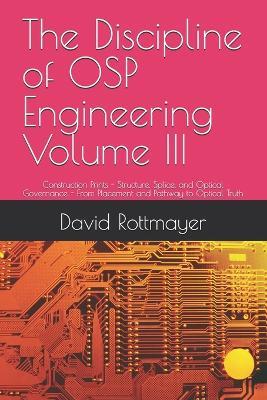 The Discipline of OSP Engineering Volume III: Construction Prints - Structure, Splice, and Optical Governance - From Placement and Pathway to Optical Truth - David Rottmayer - cover