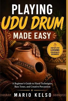 Playing Udu Drum Made Easy: A Beginner's Guide to Hand Techniques, Bass Tones, and Creative Percussion - Mario Kelso - cover