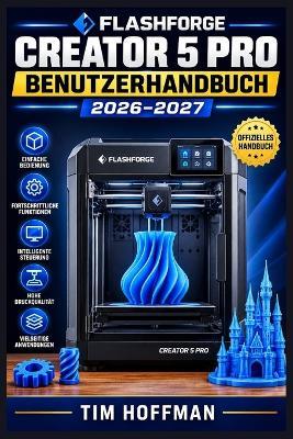 Flashforge Creator 5 Pro Benutzerhandbuch 2026-2027: Schritt-für-Schritt-Einrichtung, Mehrfarbdruck mit 4 Druckkopfen, Materialauswahl und Fehlerbehebung für Einsteiger und Fortgeschrittene - Tim Hoffman - cover