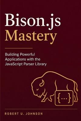 Bison.js Mastery: Building Powerful Applications with the JavaScript Parser Library - Robert U Johnson - cover