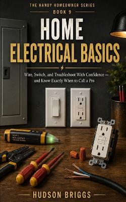 Home Electrical Basics: Wire, Switch, and Troubleshoot With Confidence - and Know Exactly When to Call a Pro - Hudson Briggs - cover