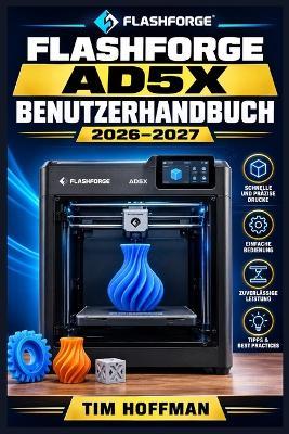 FlashForge AD5X Benutzerhandbuch 2026-2027: Einrichtung, Kalibrierung und Fehlerbehebung von Grund auf - Praxiswissen für Einsteiger und Fortgeschrittene - Tim Hoffman - cover
