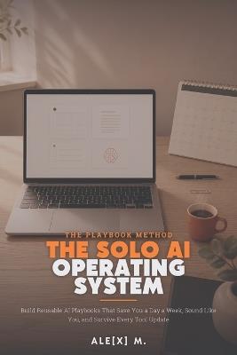 The Solo AI Operating System: Build Reusable AI Playbooks That Save You a Day a Week, Sound Like You, and Survive Every Tool Update - Ale[x] M - cover
