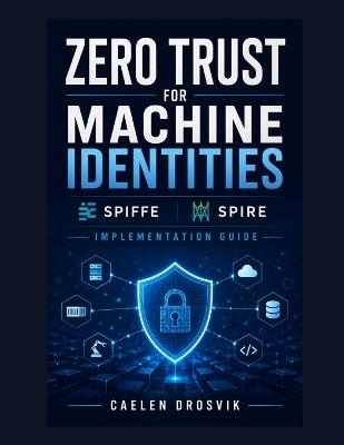 Zero Trust for Machine Identities: SPIFFE and SPIRE Implementation Guide - Caelen Drosvik - cover