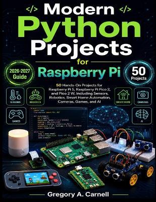 Modern Python Projects for Raspberry PI: 50 Hands-On Projects for Raspberry Pi 5, Raspberry Pi Pico 2, and Pico 2 W, Including Sensors, Robotics, Smart Home Automation, Cameras, Games, and AI - Gregory A Carnell - cover