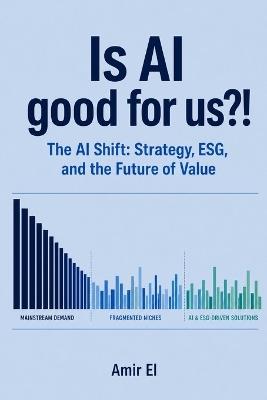 Is AI good for us?!: The AI Shift: Strategy, ESG, and the Future of Value - Amir El - cover