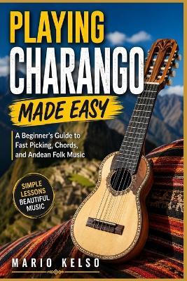 Playing Charango Made Easy: A Beginner's Guide to Fast Picking, Chords, and Andean Folk Music - Mario Kelso - cover