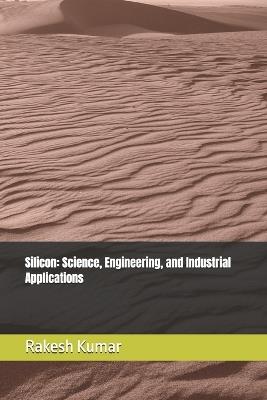 Silicon: Science, Engineering, and Industrial Applications - Rakesh Kumar - cover