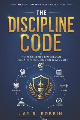 The Discipline Code: 20 Principles That Separate Those Who Achieve from Those Who Don't - Jay R Robbin - cover