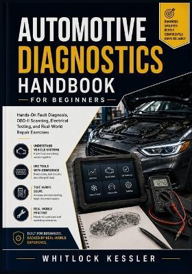 Automotive Diagnostics Handbook for Beginners: Hands-On Fault Diagnosis, OBD-II Scanning, Electrical Testing, and Real-World Repair Exercises - Whitlock Kessler - cover