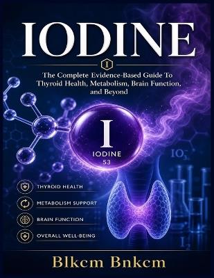 Iodine: The Complete Evidence-Based Guide: To Thyroid Health, Metabolism, Brain Function, and Beyond - Blkcm Bnkcm - cover