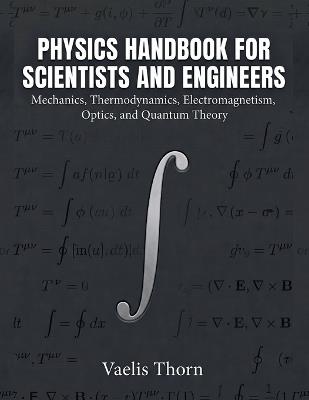 Physics Handbook For Scientists And Engineers: Mechanics, Thermodynamics, Electromagnetism, Optics, and Quantum Theory - Vaelis Thorn - cover