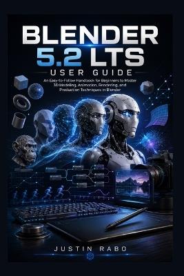 Blender 5.2 LTS User Guide: An Easy-to-Follow Handbook for Beginners to Master 3D Modeling, Animation, Rendering, and Production Techniques in Blender - Justin Rabo - cover