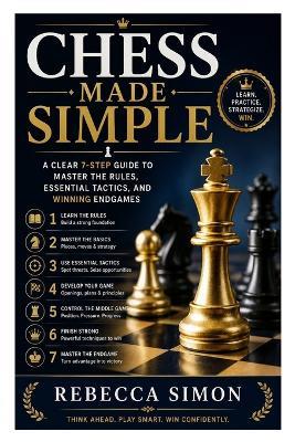 Chess Made Simple: A Clear 7-Step Guide to Master the Rules, Essential Tactics, and Winning Endgames - Rebecca Simon - cover
