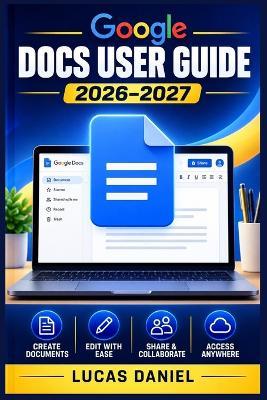 Google Docs User Guide 2026-2027: Master Every Feature, Shortcut, and Collaboration Tool for Maximum Workplace Productivity - Beginner to Advanced - Lucas Daniel - cover
