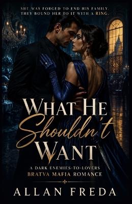 What He Shouldn't Want: A Dark Enemies-to-Lovers Bratva Mafia Romance: Forbidden Obsession, Forced Proximity and a Dangerous Secret - Allan Freda - cover