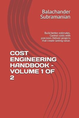 Cost Engineering Handbook - Volume 1 of 2: Build better estimates. Control costs with precision. Deliver projects that create lasting value. - Balachander Subramanian - cover