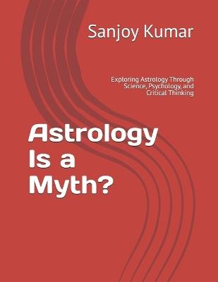 Astrology Is a Myth?: Exploring Astrology Through Science, Psychology, and Critical Thinking - Gloriana Yohan,Sanjoy Kumar - cover